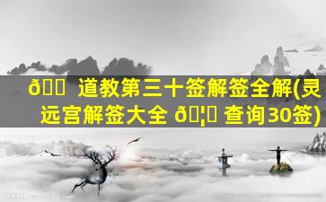 🐠 道教第三十签解签全解(灵远宫解签大全 🦉 查询30签)